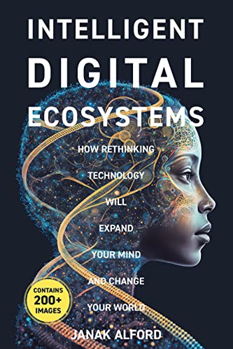 Intelligent Digital Ecosystems: How Rethinking Technology Will Expand Your Mind and Change Your World (Kindle Edition)