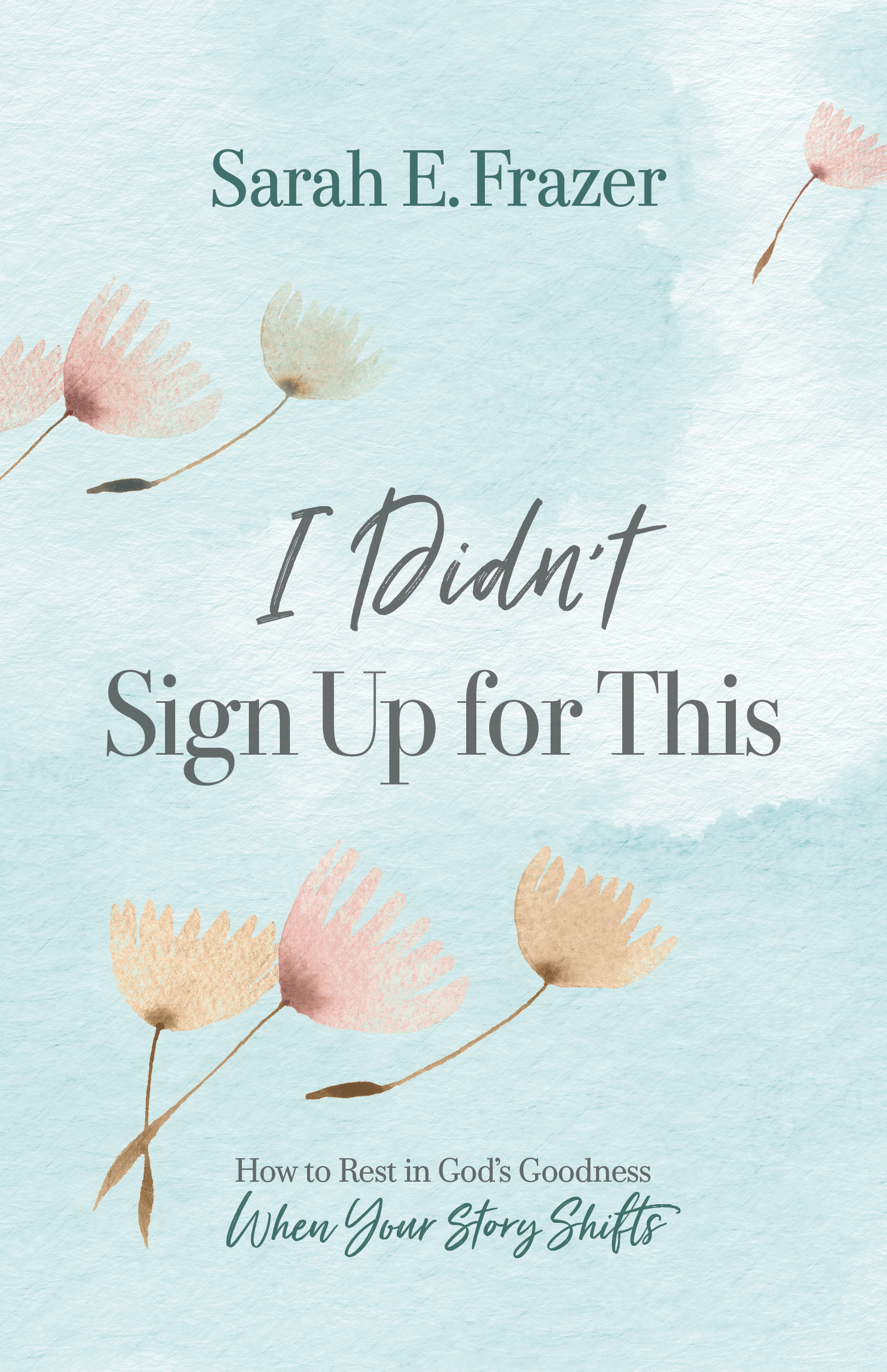 I Didn't Sign Up for This: How to Rest in God's Goodness When Your Story Shifts