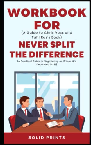 Workbook For Never Spilt The Difference By Chris Voss And Tahl Raz: A Practical Guide to negotiating as if your life depends on it (Paperback)