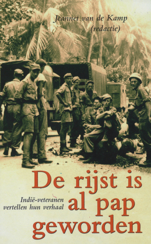 De rijst is al pap geworden: Indië-veteranen vertellen hun verhaal