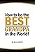 How to be the Best Grandpa in the World: Advice and Activities for Making Lifelong Memories