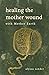 Healing the Mother Wound: W...