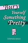 Bury Yourself Something Pretty
