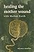 Healing the Mother Wound with Mother Earth by Alyssa Zander