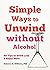 Simple Ways to Unwind without Alcohol: 50 Tips to Drink Less and Enjoy More