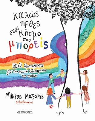Καλώς ήρθες στον κόσμο που μπορείς: 50+2 δραστηριότητες για την ψυχική ενδυνάμωση του παιδιού