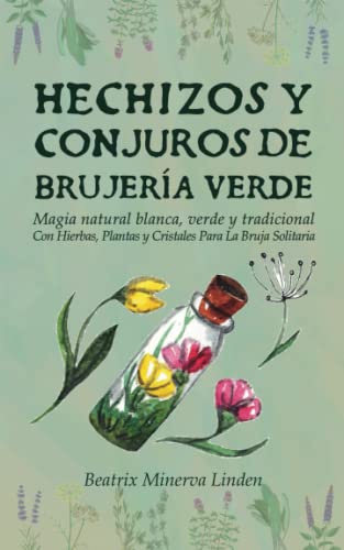 Hechizos y Conjuros de Brujería Verde: Magia Natural Blanca, Verde y Tradicional con Hierbas, Plantas y Cristales Para la Bruja Solitaria (Magia Natural y Manifestación) (Spanish Edition)