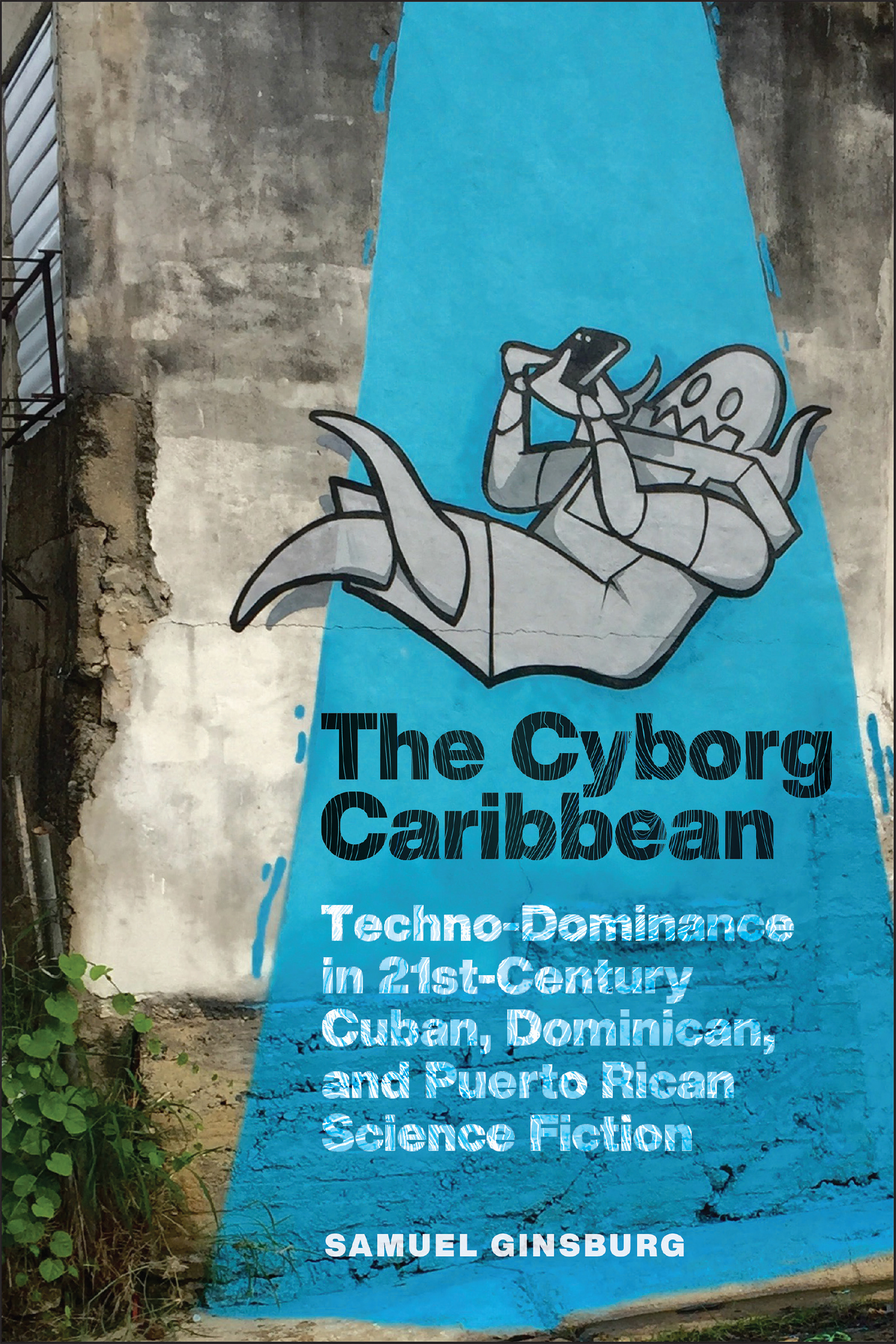 The Cyborg Caribbean: Techno-Dominance in Twenty-First-Century Cuban, Dominican, and Puerto Rican Science Fiction (Critical Caribbean Studies)