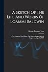 A Sketch Of The Life And Works Of Loammi Baldwin: Civil Engineer, Read Before The Boston Society Of Civil Engineers, Sept. 16, 1885 A Sketch Of The Life And Works Of Loammi Baldwin: Civil Engineer, Read Before The Boston Society Of Civil Engineers, Sept. 16, 1885