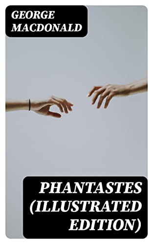 Phantastes (Illustrated Edition): Enriched edition. A Dreamlike Allegorical Journey of Self-Discovery, Spiritual Wonder, and Vivid Imagery