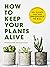 How to Keep Your Plants Alive by Dr. Kit Carlson