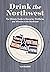 Drink the Pacific Northwest: The Ultimate Guide to Breweries, Distilleries, and Wineries in the Northwest