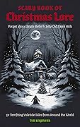 Scary Book of Christmas Lore: 50 Terrifying Yuletide Tales from Around the World