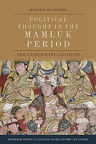Political Thought in the Mamluk Period: The Unnecessary Caliphate (Edinburgh Studies in Classical Islamic History and Culture)