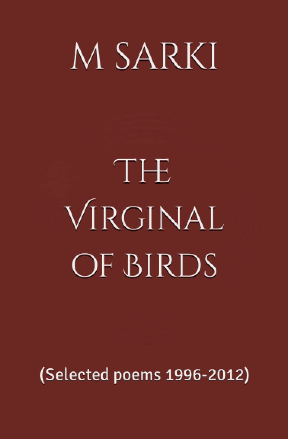 The Virginal of Birds: (Selected poems 1996-2012)