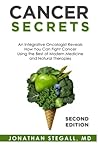 Cancer Secrets: An Integrative Oncologist Reveals How You Can Fight Cancer Using the Best of Modern Medicine and Natural Therapies
