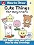 How to Draw Cute Things for Beginners (How to Draw Cute Anything for Beginners, #2)