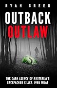 Outback Outlaw: The Dark Legacy of Australia’s Backpacker Killer, Ivan Milat (True Crime)
