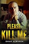 Please Kill Me: The Unforgettable Drama Mystery Thriller book by Omar Alwareh Please Kill Me: The Unforgettable Drama Mystery Thriller book by Omar Alwareh