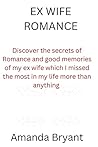 Ex wife Romance: Discover the secrets of romance and good memories of my ex wife which i missed the most in my life the most more than anything