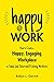 Happy at Work: How to Create a Happy, Engaging Workplace for Today's (and Tomorrow's!) Workforce