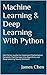 Machine Learning and Deep Learning With Python: Use Python Jupyter to Implement Mathematical Concepts, Machine Learning Algorithms and Deep Learning Neural Networks