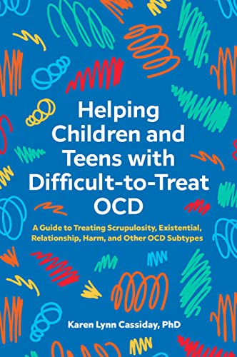 Helping Children and Teens with Difficult-to-Treat OCD: A Guide to Treating Scrupulosity, Existential, Relationship, Harm, and Other OCD Subtypes (Kindle Edition)