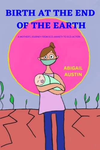 BIRTH AT THE END OF THE EARTH: A mother's journey from eco-anxiety to eco-action (Paperback)