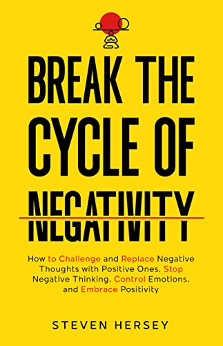 Break the Cycle of Negativity: How to Challenge and Replace Negative Thoughts with Positive Ones, Stop Negative Thinking, Control Emotions, and Embrace Positivity (Kindle Edition)