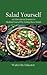 Salad Yourself: An Educational Journey to Healing Yourself by Eating these Healthy Salads