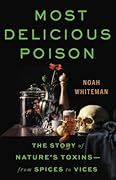 Most Delicious Poison: The Story of Nature's Toxins―From Spices to Vices