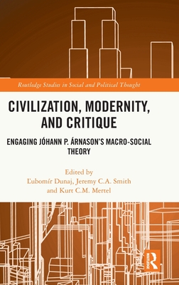 Civilization, Modernity, and Critique: Engaging Jóhann P. Árnason’s Macro-Social Theory (Routledge Studies in Social and Political Thought)