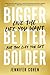 Bigger, Better, Bolder: Live the Life You Want, Not the Life You Get