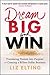 Dream Big and Win: Translating Passion into Purpose and Creating a Billion-Dollar Business