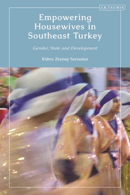 Empowering Housewives in Southeast Turkey: Gender, State and Development (Hardcover)