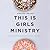 This Is Girls Ministry: You...