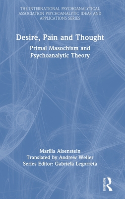 Desire, Pain and Thought: Primal Masochism and Psychoanalytic Theory (The International Psychoanalytical Association Psychoanalytic Ideas and Applications Series)