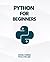 Python For Beginners: A Practical and Step-by-Step Guide to Programming with Python
