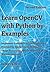 Learn OpenCV with Python by Examples: Implement Computer Vision Algorithms Provided by OpenCV with Python for Image Processing, Object Detection and Machine Learning