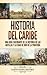 Historia del Caribe: Una guía fascinante de la historia de las Antillas y la edad de oro de la piratería (Spanish Edition)