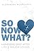 So Now What? by Alexandra McGroarty