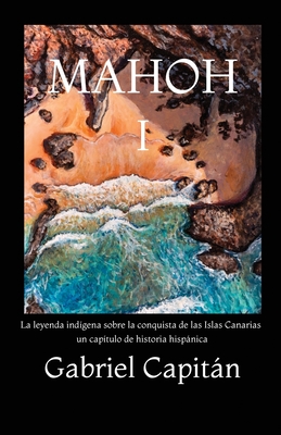 MAHOH Libro I: La leyenda indígena sobre la conquista de las Islas Canarias, un capítulo de historia hispánica. (Saga Mahoh) (Spanish Edition)