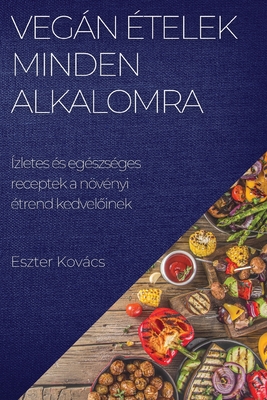 Vegán ételek minden alkalomra: Ízletes és egészséges receptek a növényi étrend kedvelőinek