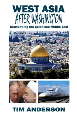 West Asia After Washington: Dismantling the Colonized Middle East (Paperback)
