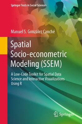 Spatial Socio-econometric Modeling (SSEM): A Low-Code Toolkit for Spatial Data Science and Interactive Visualizations Using R (Springer Texts in Social Sciences)