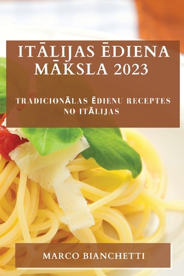Itālijas ēdiena māksla 2023: Tradicionālas ēdienu receptes no Itālijas (Latvian Edition)