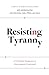 Resisting Tyranny: A Christ...