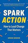 Spark Action: How to Lead Change That Matters