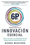 6Ps Principios de la Innovación Esencial: Crea la Cultura y Las Capacidades de Una Oganización de Innovación Resiliente (Spanish Edition)
