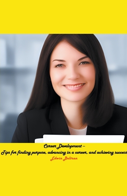 Career Development - Tips for finding purpose, advancing in a career, and achieving success (Self-Help)
